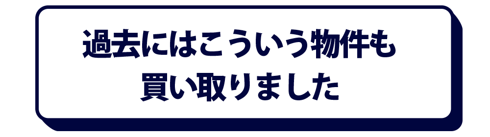 過去にはこういう物件も買い取りました